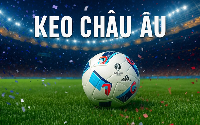 Kèo Châu Âu là gì?